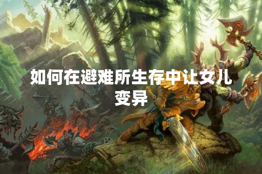 如何在避难所生存中让女儿变异