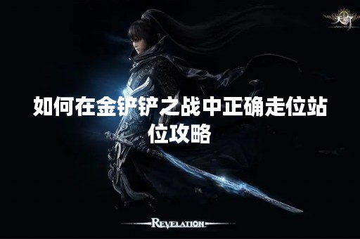 如何在金铲铲之战中正确走位站位攻略