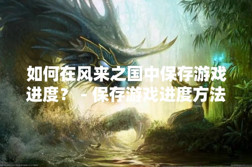 如何在风来之国中保存游戏进度？ - 保存游戏进度方法详解