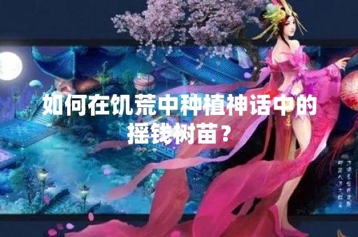 如何在饥荒中种植神话中的摇钱树苗？