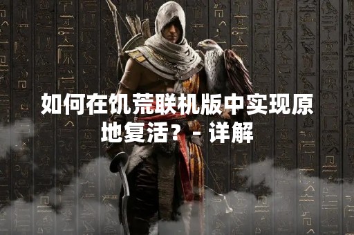 如何在饥荒联机版中实现原地复活？- 详解