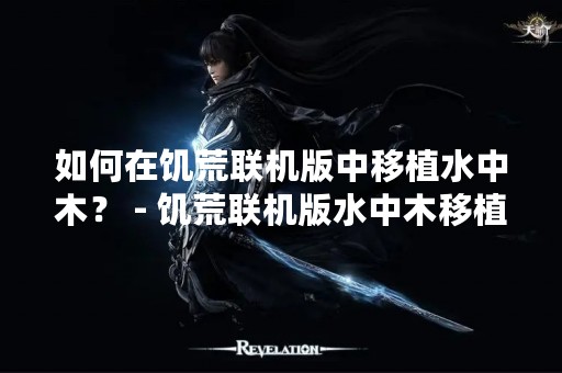 如何在饥荒联机版中移植水中木？ - 饥荒联机版水中木移植教程