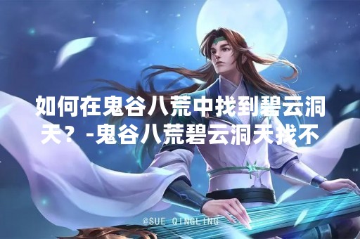 如何在鬼谷八荒中找到碧云洞天？-鬼谷八荒碧云洞天找不到怎么办