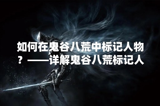 如何在鬼谷八荒中标记人物？——详解鬼谷八荒标记人物的方法