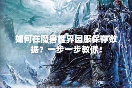如何在魔兽世界国服保存数据？一步一步教你！