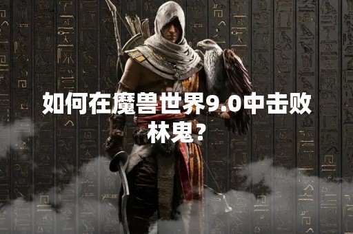 如何在魔兽世界9.0中击败林鬼？