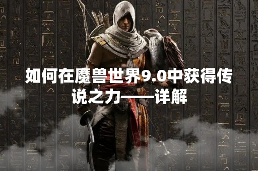 如何在魔兽世界9.0中获得传说之力——详解
