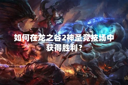 如何在龙之谷2神圣竞技场中获得胜利？