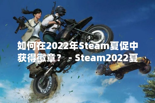 如何在2022年Steam夏促中获得徽章？ - Steam2022夏促徽章获得攻略额