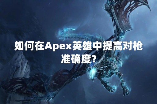 如何在Apex英雄中提高对枪准确度？