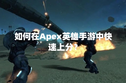 如何在Apex英雄手游中快速上分？