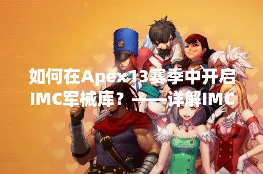 如何在Apex13赛季中开启IMC军械库？——详解IMC军械库开启方法
