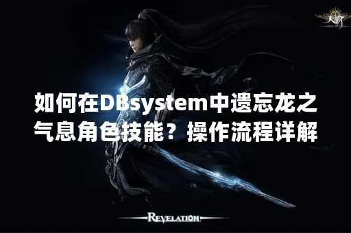 如何在DBsystem中遗忘龙之气息角色技能？操作流程详解！