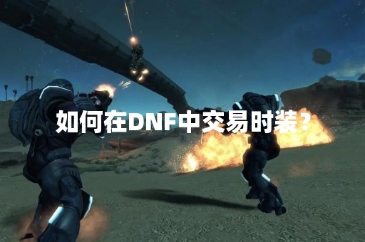 如何在DNF中交易时装？