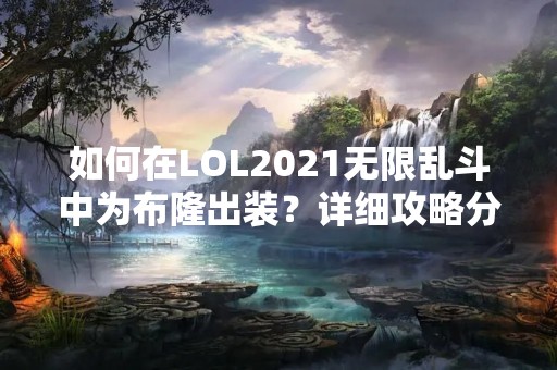 如何在LOL2021无限乱斗中为布隆出装？详细攻略分享