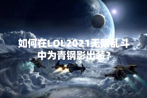 如何在LOL2021无限乱斗中为青钢影出装？