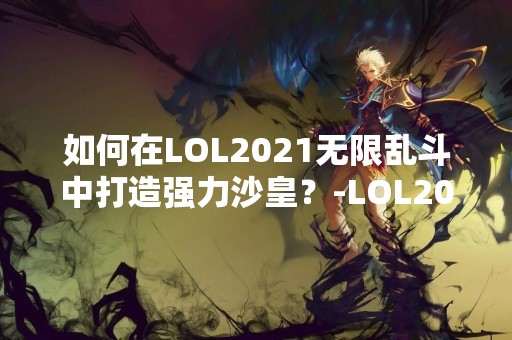 如何在LOL2021无限乱斗中打造强力沙皇？-LOL2021无限乱斗沙皇怎么出装？