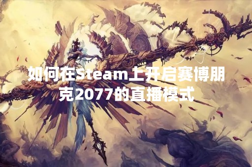 如何在Steam上开启赛博朋克2077的直播模式