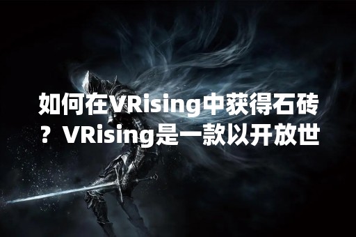 如何在VRising中获得石砖？VRising是一款以开放世界为背景的游戏，玩家在游戏中需要探索各个地方，建造自己的家园，收集各种资源。其中，石砖是建筑中不可或缺的材料之一。下面将详细介绍在VRising中获得石砖的方法。