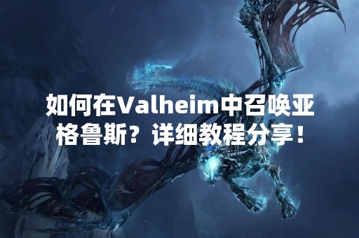如何在Valheim中召唤亚格鲁斯？详细教程分享！