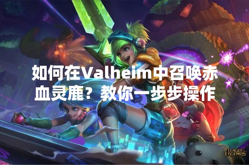 如何在Valheim中召唤赤血灵鹿？教你一步步操作