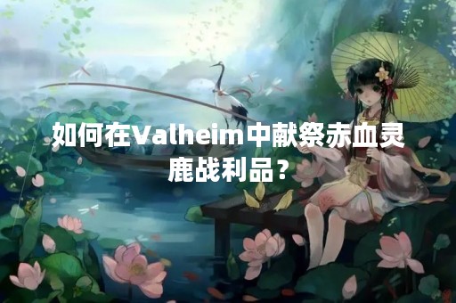 如何在Valheim中献祭赤血灵鹿战利品？