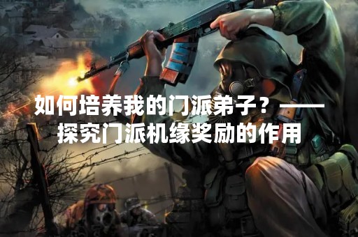 如何培养我的门派**？——探究门派机缘奖励的作用