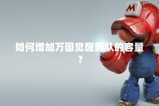 如何增加万国觉醒部队的容量？