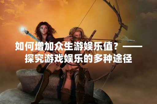 如何增加众生游娱乐值？——探究游戏娱乐的多种途径