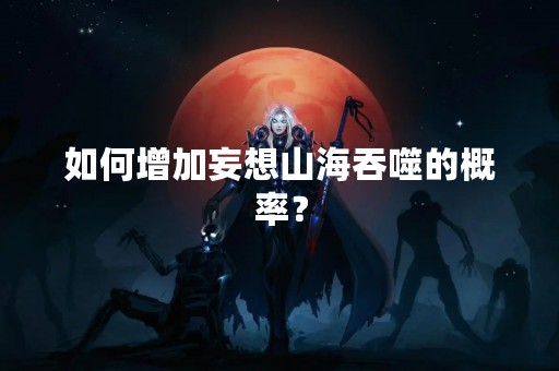 如何增加妄想山海吞噬的概率？