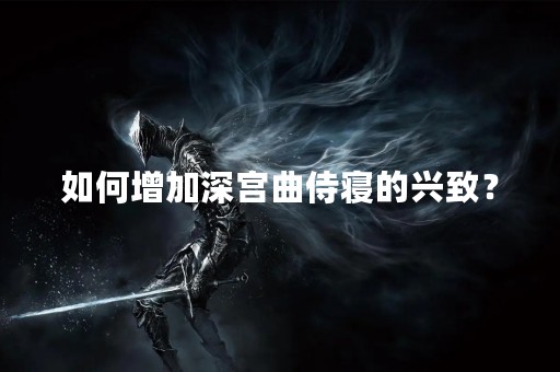 如何增加深宫曲侍寝的兴致？