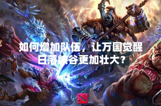 如何增加队伍，让万国觉醒日落峡谷更加壮大？