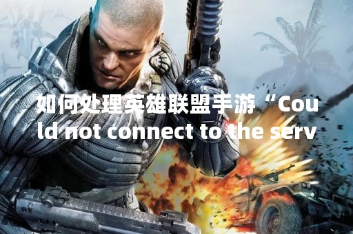 如何处理英雄联盟手游“Could not connect to the server”问题