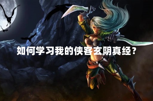 如何学习我的侠客玄阴真经？