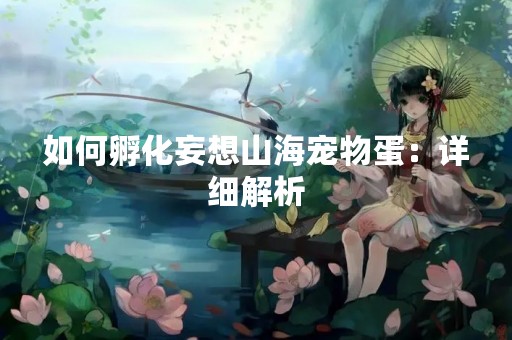 如何孵化妄想山海宠物蛋：详细解析
