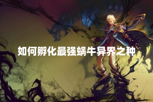 如何孵化最强蜗牛异界之种