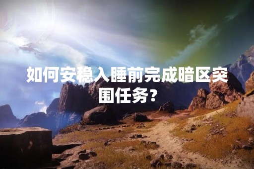 如何安稳入睡前完成暗区突围任务？