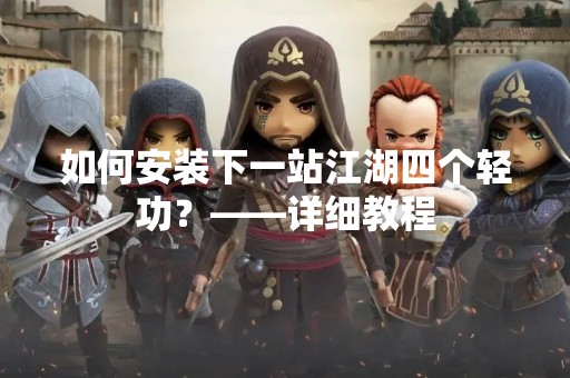 如何安装下一站江湖四个轻功？——详细教程