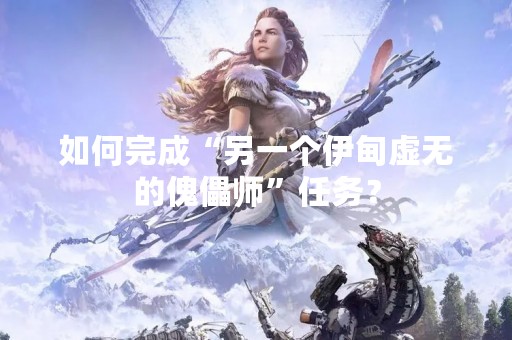 如何完成“另一个伊甸虚无的傀儡师”任务？