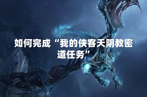 如何完成“我的侠客天阴教密道任务”