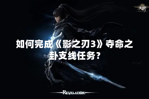 如何完成《影之刃3》夺命之卦支线任务？