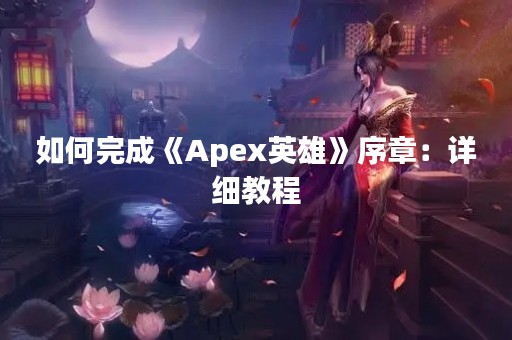 如何完成《Apex英雄》序章：详细教程