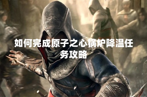 如何完成原子之心锅炉降温任务攻略