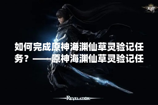 如何完成原神海渊仙草灵验记任务？——原神海渊仙草灵验记任务攻略
