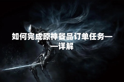 如何完成原神餐品订单任务——详解