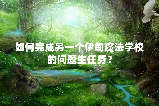 如何完成另一个伊甸魔法学校的问题生任务？