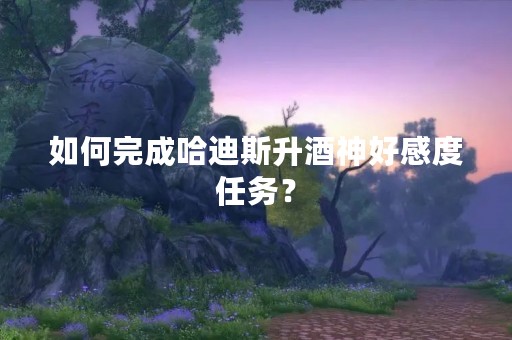 如何完成哈迪斯升酒神好感度任务？