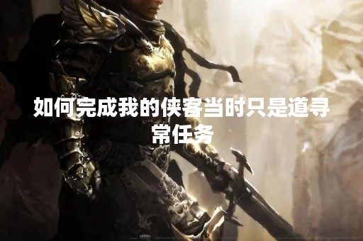如何完成我的侠客当时只是道寻常任务