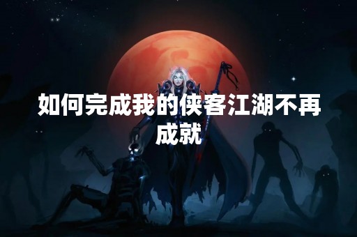 如何完成我的侠客江湖不再成就