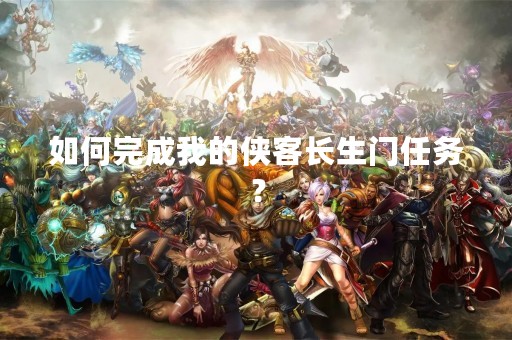 如何完成我的侠客长生门任务？